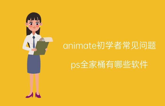 animate初学者常见问题 ps全家桶有哪些软件？